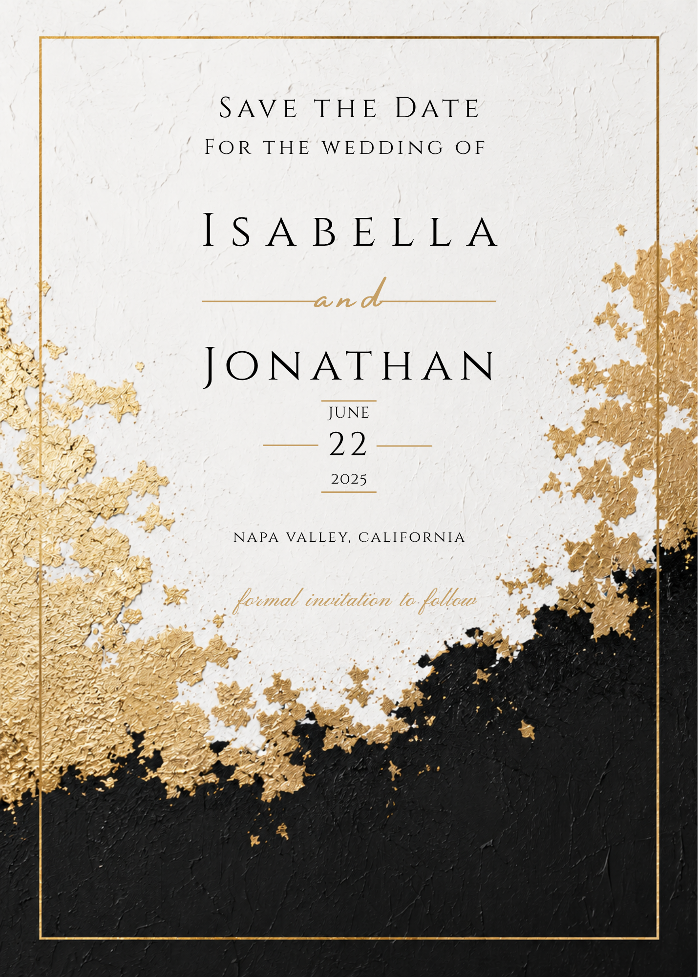 A square wedding save-the-date card design with elegant typography reading 'Save the Date for the wedding of Isabella and Jonathan, June 22 2025, Napa Valley, California' and 'formal invitation to follow.' The card has a textured off-white upper field, a black textured lower field, and metallic gold leaf-like splatter accents along the left and right edges plus a thin gold border.